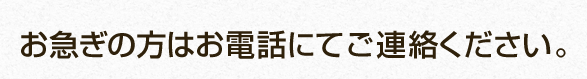 お急ぎの方はお電話にてご連絡ください。